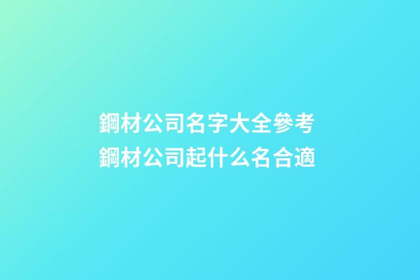 鋼材公司名字大全參考 鋼材公司起什么名合適-第1張-公司起名-玄機派